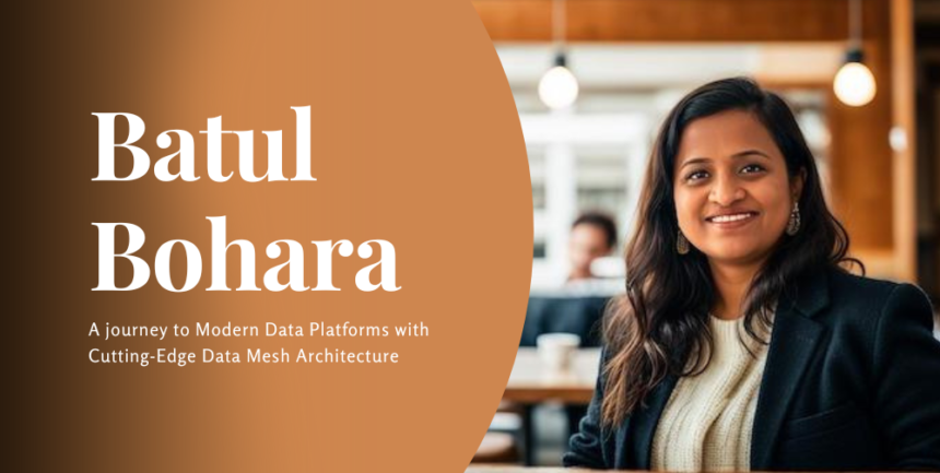 transformative-leadership:-batul-bohara’s-journey-to-modern-data-platforms-with-cutting-edge-data-mesh-architecture-–-techbullion